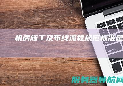 机房施工及布线流程规范标准是什么