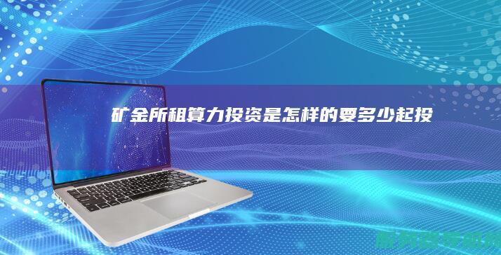 矿金所租算力投资是怎样的 要多少起投