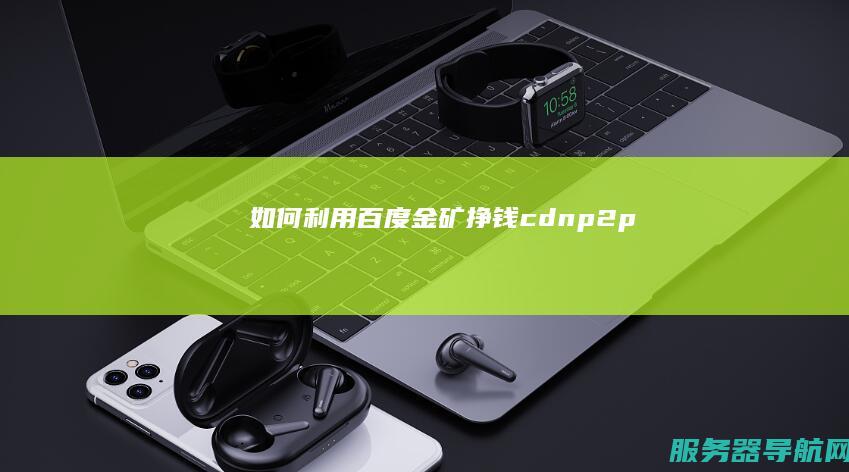 如何利用百度金矿 挣钱 cdn p2p