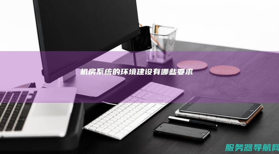 机房系统的环境建设有哪些要求