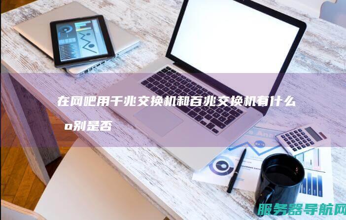 在网吧用千兆交换机和百兆交换机有什么区别 是否能更快提高网速