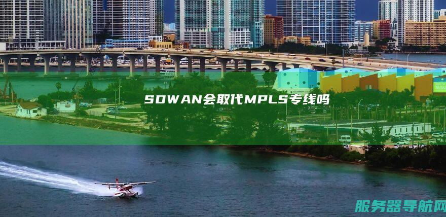 SDWAN会取代MPLS专线吗