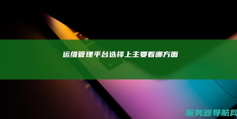 运维管理平台选择上主要看哪方面