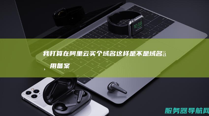 我打算在阿里云买个域名 这样是不是 域名不用备案 然后用香港的主机