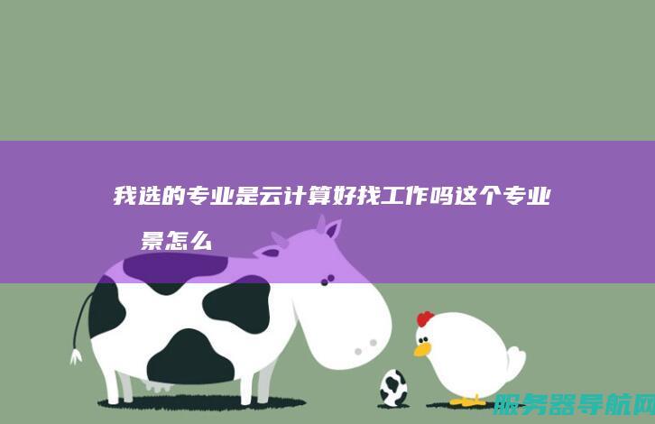 我选的专业是云计算 好找工作吗 这个专业前景怎么样 不知道云计算要学些什么
