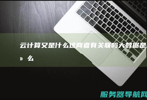 云计算又是什么 这两者有关联吗 大数据是什么