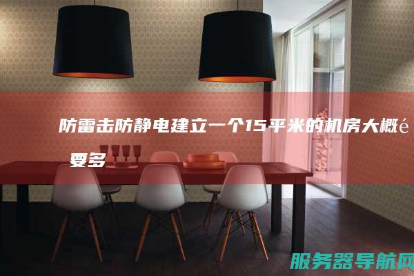 防雷击防静电 建立一个15平米的机房大概需要多少钱 要求防火防盗 恒温空调