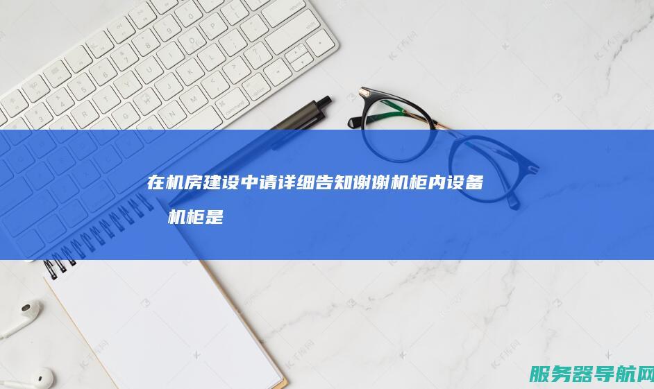 在机房建设中 请详细告知 谢谢 机柜内设备和机柜是如何接地的 这有没有相关国家规范或者行业标准