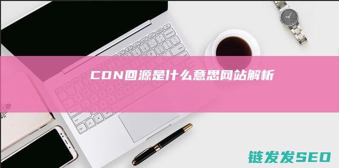 CDN回源 是什么意思 网站解析