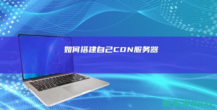 如何搭建自己CDN服务器