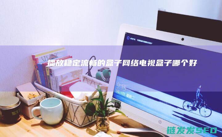播放稳定流畅的盒子 网络电视盒子哪个好