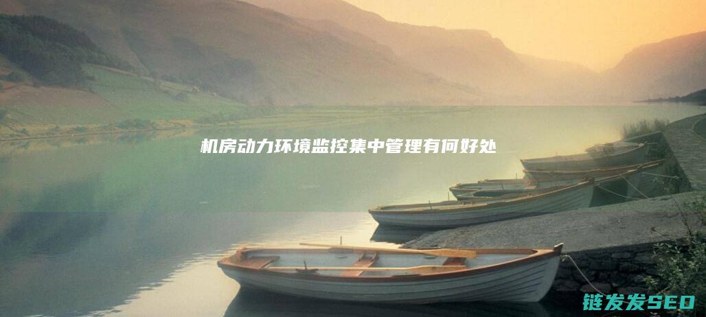 机房动力环境监控集中管理有何好处