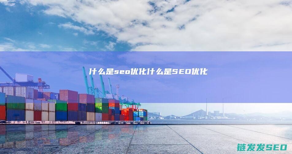 什么是seo优化 (什么是SEO优化)