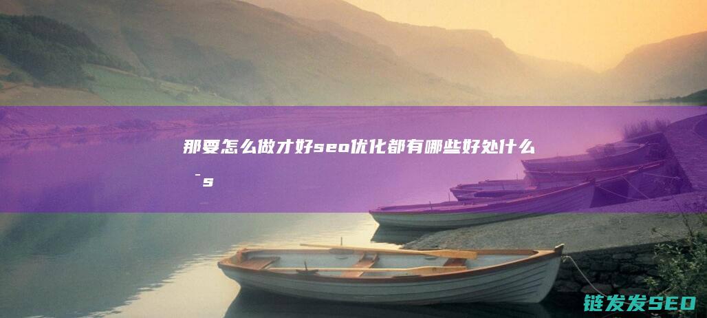 那要怎么做才好 seo优化都有哪些好处 什么是seo优化 (那要怎么做才是有效的血脂管理呢英语)
