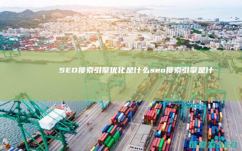 SEO搜索引擎优化是什么 (seo搜索引擎是什么)