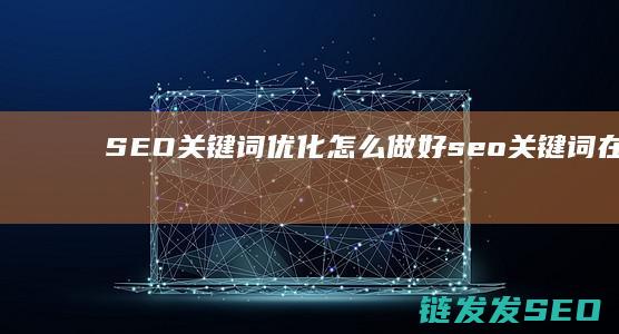 SEO关键词优化怎么做好 (seo关键词在哪里设置)