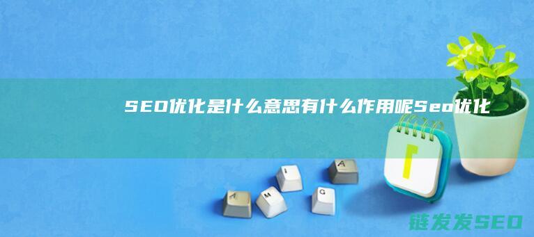 SEO优化是什么意思 有什么作用呢 (Seo优化是指)