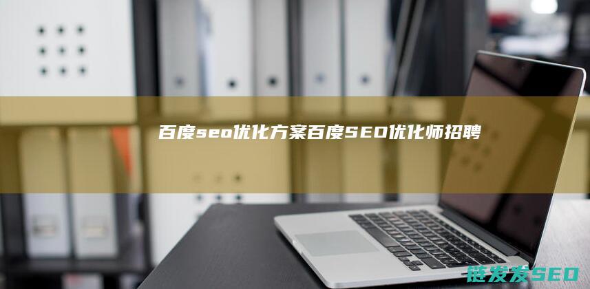 百度seo优化方案 (百度SEO优化师 招聘)