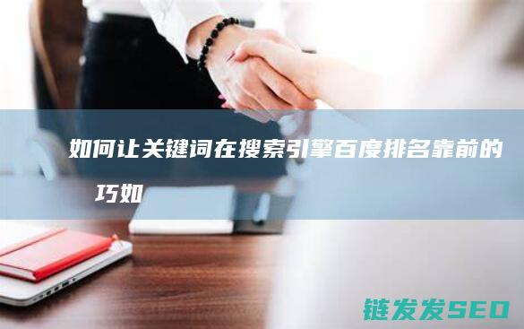 如何让关键词在搜索引擎百度排名靠前的技巧 (如何让关键词排名靠前)