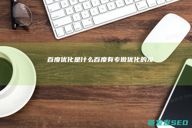 百度优化是什么 (百度有专做优化的没)