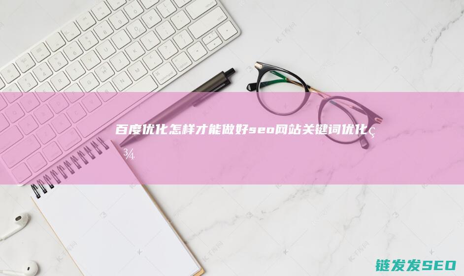 百度优化 怎样才能做好seo网站关键词优化 (百度上做优化)