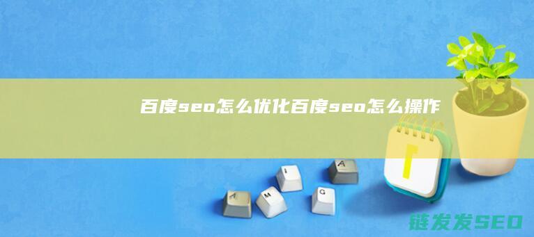 百度seo怎么优化 (百度seo怎么操作)