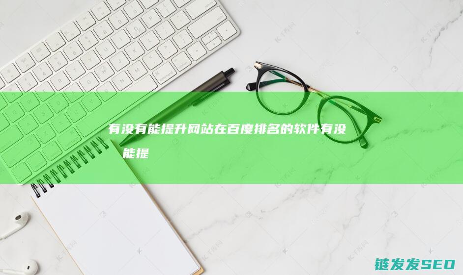 有没有能提升网站在百度排名的软件 (有没有能提升记忆力的药)