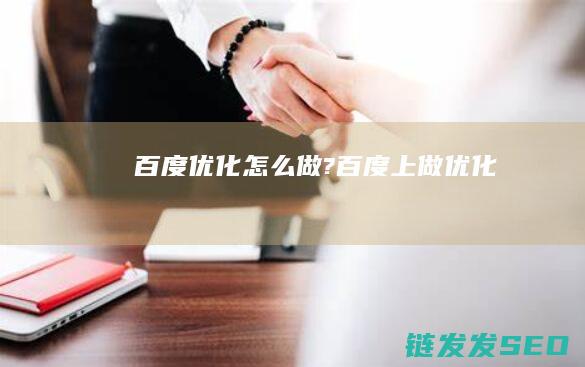 百度优化怎么做? (百度上做优化)