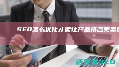 SEO怎么优化才能让产品排名更靠前 (seo怎么优化)