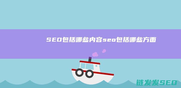 SEO包括哪些内容 (seo包括哪些方面)