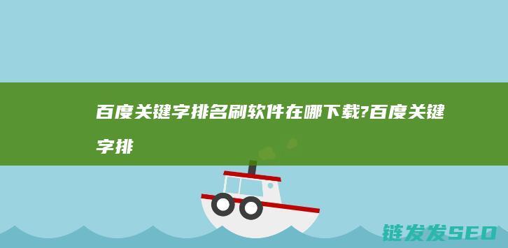 百度关键字排名刷软件在哪下载? (百度关键字排名)