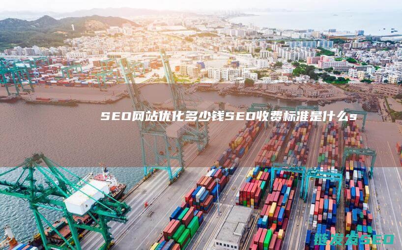SEO网站优化多少钱 SEO收费标准是什么 (seo网站优化软件)
