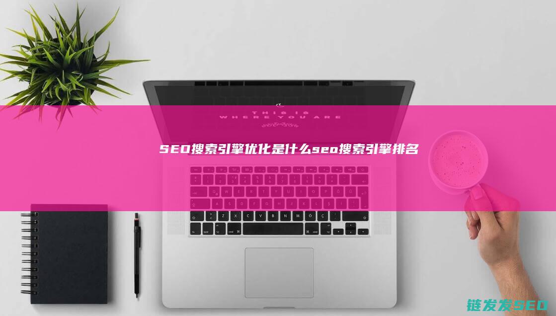 SEO搜索引擎优化是什么 (seo搜索引擎排名优化)