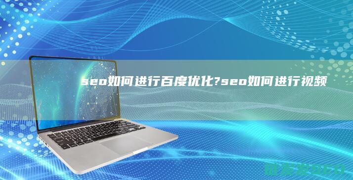 seo如何进行百度优化? (seo如何进行视频推广)
