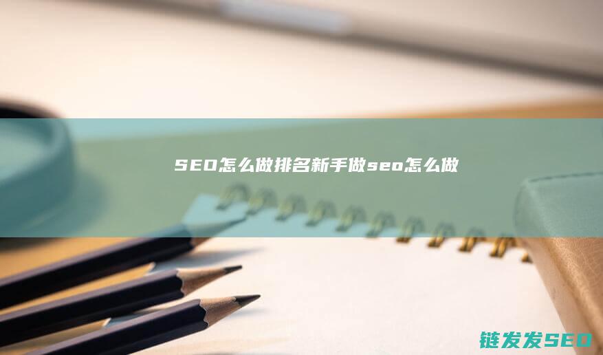 SEO怎么做排名 (新手做seo怎么做)