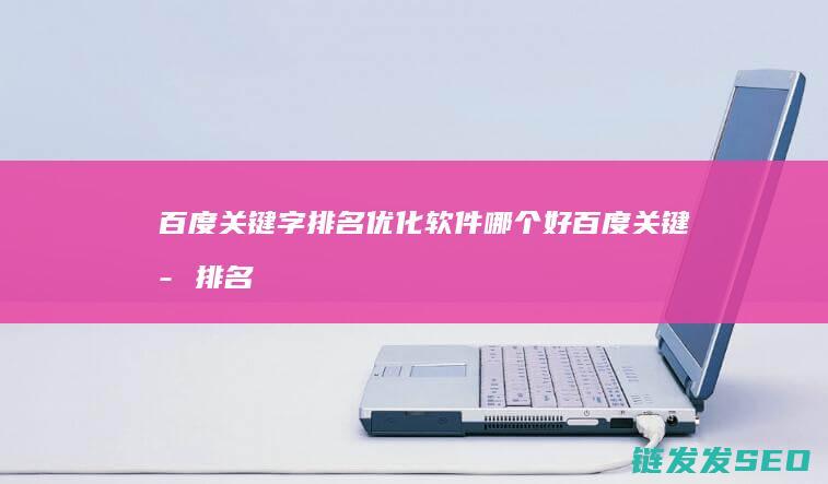 百度关键字排名优化软件哪个好 (百度关键字排名)