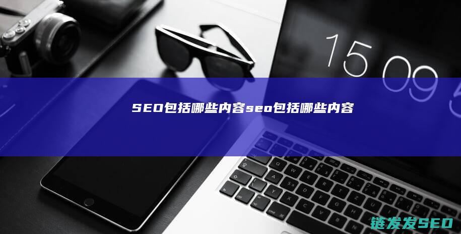 SEO包括哪些内容 (seo包括哪些内容)