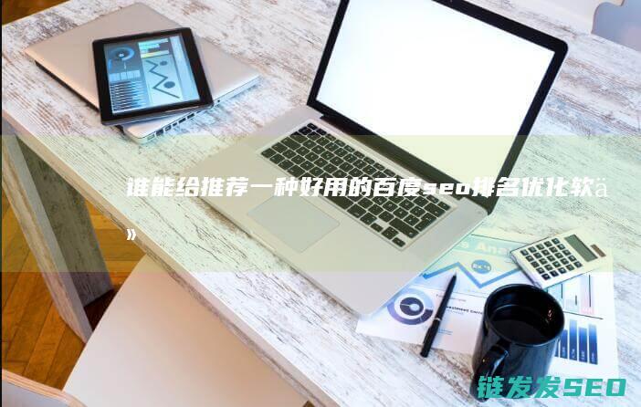 谁能给推荐一种好用的百度seo排名优化软件 (谁能给推荐一位看事准的师傅)