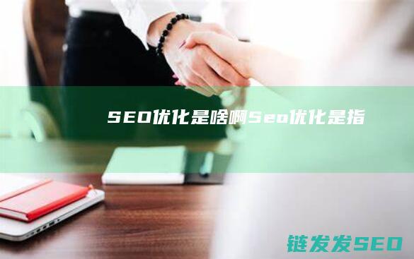 SEO优化是啥啊 (Seo优化是指)