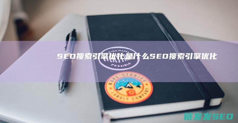 SEO搜索引擎优化是什么 (SEO搜索引擎优化)