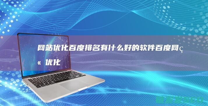 网站优化百度排名有什么好的软件 (百度网站优化是什么)