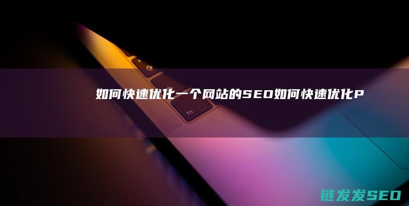 如何快速优化一个网站的SEO (如何快速优化PPT)