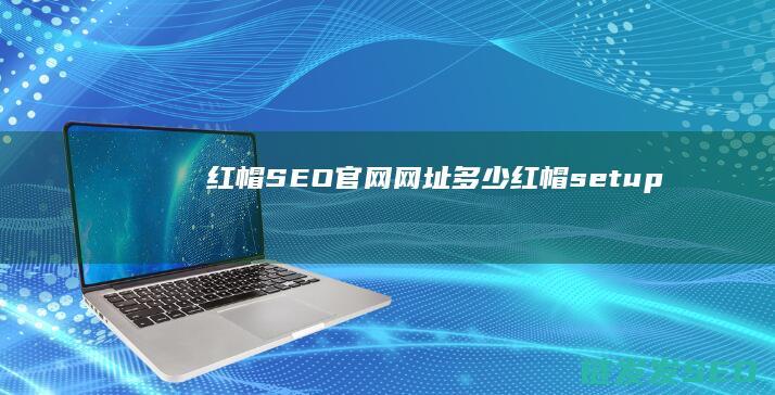 红帽SEO官网网址多少 (红帽setup)