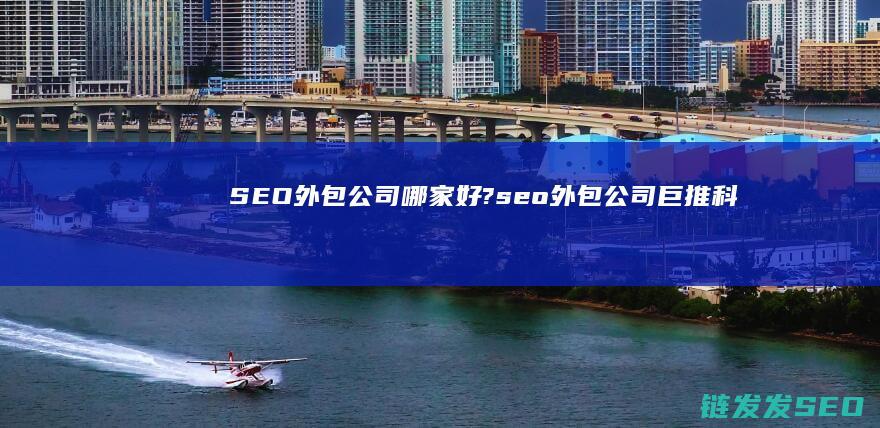 SEO外包公司哪家好? (seo外包公司巨推科技)