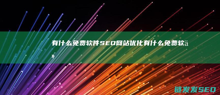 有什么免费软件 SEO网站优化 (有什么免费软件可以去除视频水印)