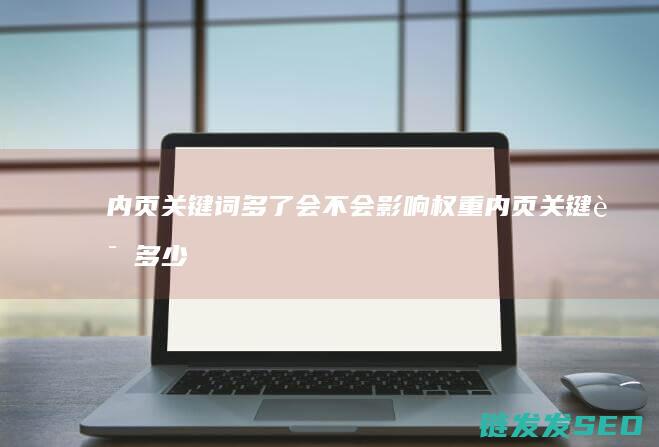 内页关键词多了会不会影响权重 (内页关键词多少个)
