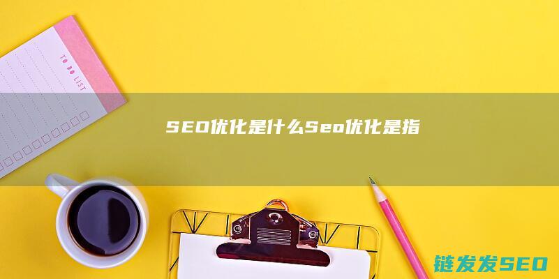SEO优化是什么 (Seo优化是指)
