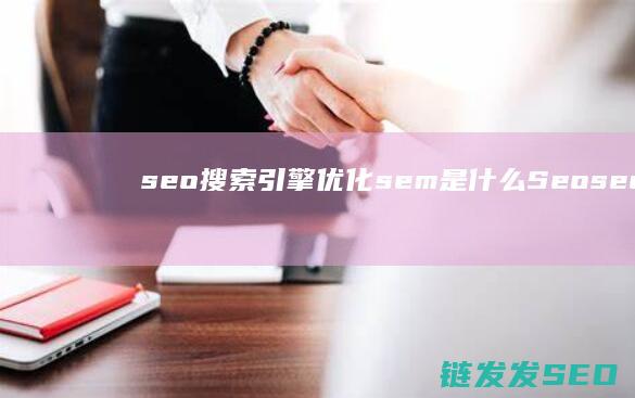 seo搜索引擎优化 sem是什么 Seo seo是什么 sem (seo搜索引擎是什么)