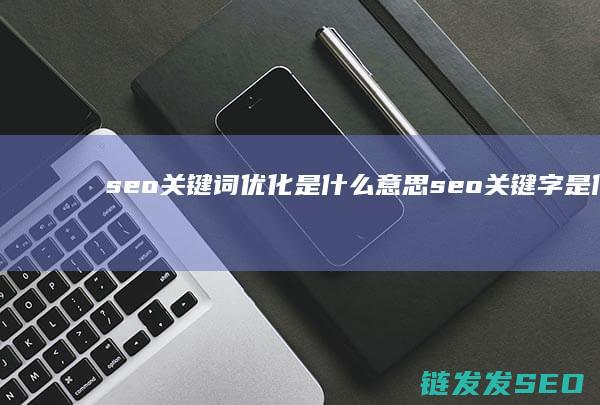 seo关键词优化是什么意思 seo关键字是什么意思 (seo关键词排名优化)