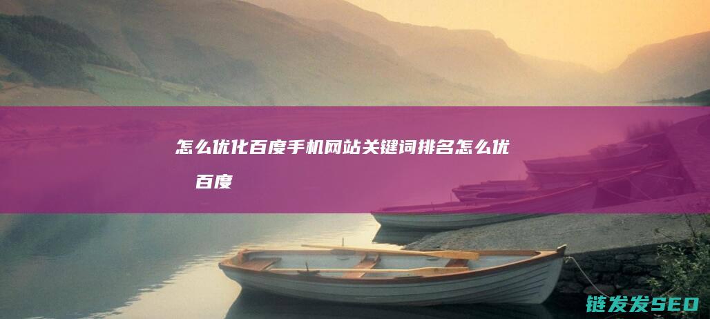 怎么优化百度手机网站关键词排名 (怎么优化百度推荐内容)